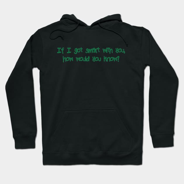If I got smart with you Hoodie by SnarkCentral